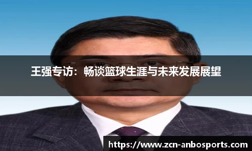 王强专访:畅谈篮球生涯与未来发展展望
