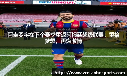 阿圭罗将在下个赛季重返阿根廷超级联赛！重拾梦想，再燃激情