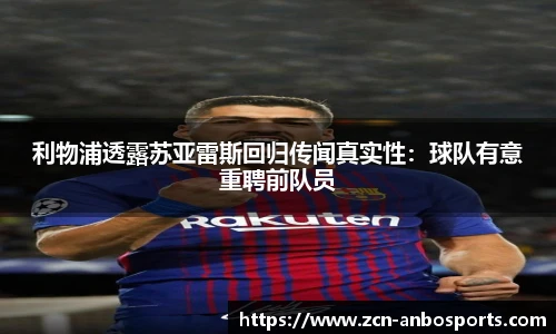 利物浦透露苏亚雷斯回归传闻真实性：球队有意重聘前队员