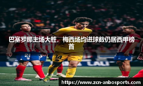 巴塞罗那主场大胜，梅西场均进球数仍居西甲榜首
