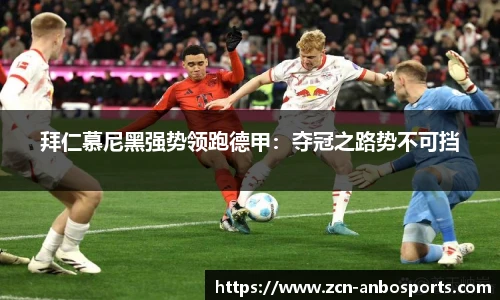 拜仁慕尼黑强势领跑德甲：夺冠之路势不可挡