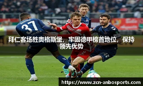 拜仁客场胜奥格斯堡，牢固德甲榜首地位，保持领先优势