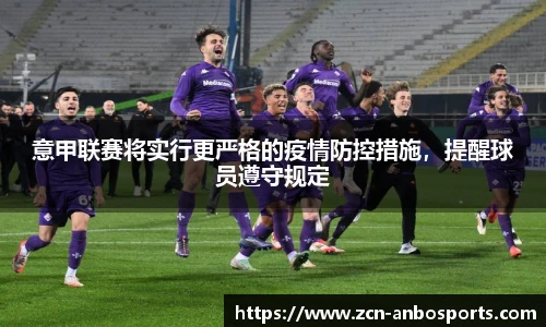意甲联赛将实行更严格的疫情防控措施，提醒球员遵守规定