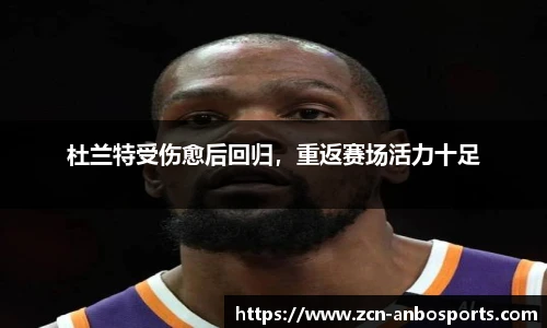 杜兰特受伤愈后回归,重返赛场活力十足