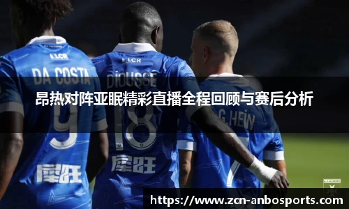昂热对阵亚眠精彩直播全程回顾与赛后分析