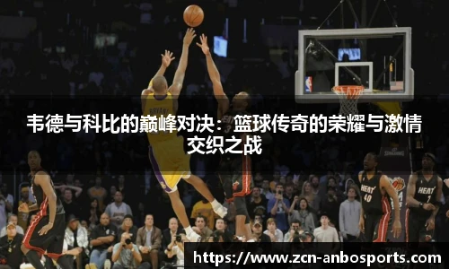 韦德与科比的巅峰对决：篮球传奇的荣耀与激情交织之战