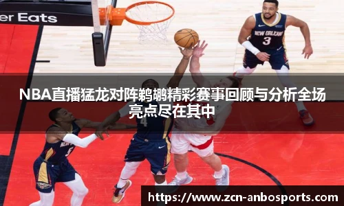 NBA直播猛龙对阵鹈鹕精彩赛事回顾与分析全场亮点尽在其中
