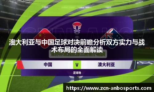 澳大利亚与中国足球对决前瞻分析双方实力与战术布局的全面解读