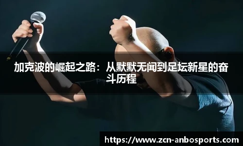 加克波的崛起之路:从默默无闻到足坛新星的奋斗历程