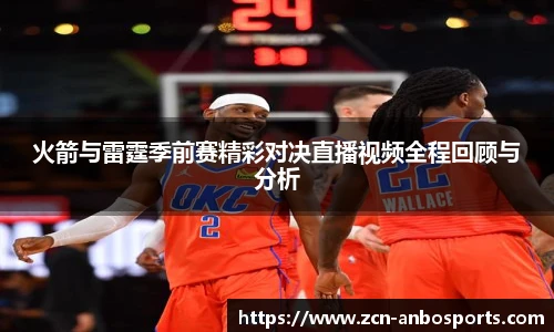 火箭与雷霆季前赛精彩对决直播视频全程回顾与分析