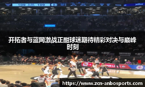 开拓者与蓝网激战正酣球迷期待精彩对决与巅峰时刻