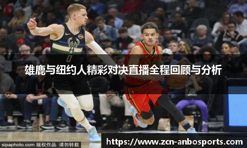 雄鹿与纽约人精彩对决直播全程回顾与分析