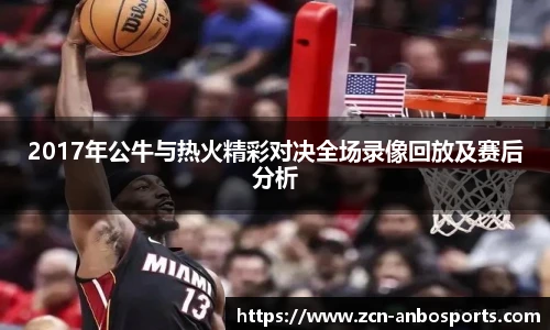 2017年公牛与热火精彩对决全场录像回放及赛后分析