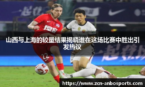 山西与上海的较量结果揭晓谁在这场比赛中胜出引发热议